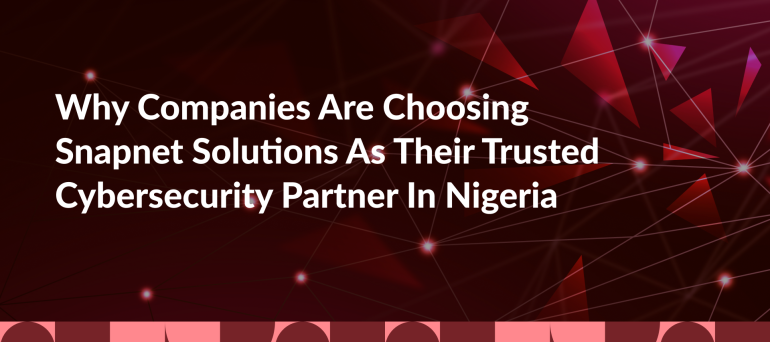 Why Companies are Choosing Snapnet Solutions as Your Trusted Cybersecurity Partner in Nigeria